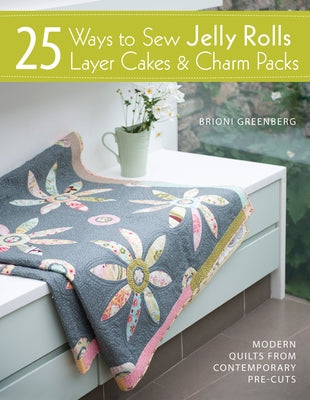 25 Ways to Sew Jelly Rolls, Layer Cakes & Charm Packs: Modern Quilts from Contemporary Pre-Cuts by Greenberg, Brioni