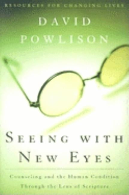 Seeing with New Eyes: Counseling and the Human Condition Through the Lens of Scripture by Powlison, David