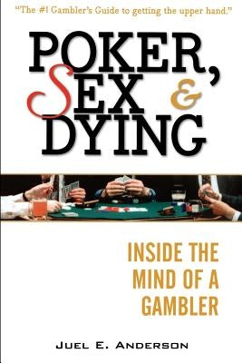 Poker, Sex, and Dying: Inside the Mind of a Gambler by Anderson, Juel E.