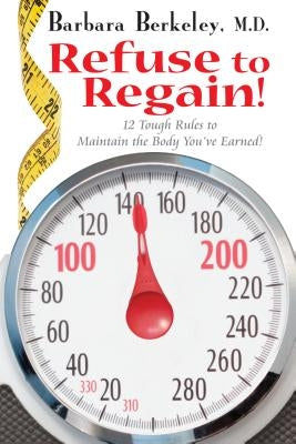 Refuse to Regain!: 12 Tough Rules to Maintain the Body You've Earned by Berkeley, Barbara