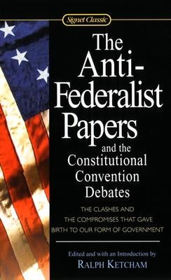 The Anti-Federalist Papers and the Constitutional Convention Debates by Ketcham, Ralph