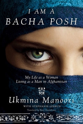 I Am a Bacha Posh: My Life as a Woman Living as a Man in Afghanistan by Manoori, Ukmina