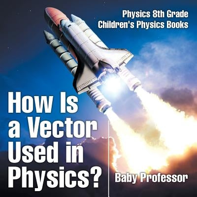 How Is a Vector Used in Physics? Physics 8th Grade - Children's Physics Books by Baby Professor