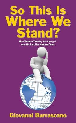 So This Is Where We Stand?: How Western Thinking Has Changed over the Last Five Hundred Years by Burrascano, Giovanni