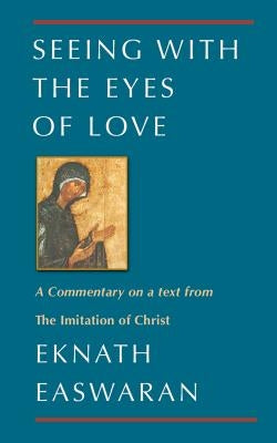 Seeing with the Eyes of Love: A Commentary on a Text from the Imitation of Christ by Easwaran, Eknath