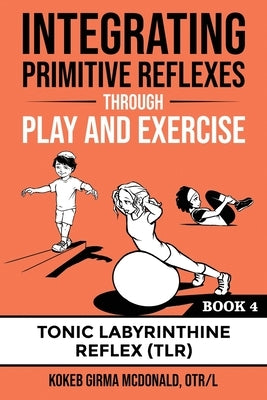 Integrating Primitive Reflexes Through Play and Exercise: An Interactive Guide to the Tonic Labyrinthine Reflex (TLR) by McDonald, Girma