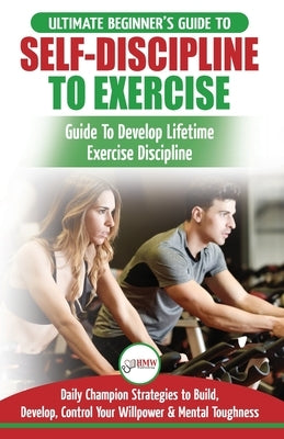 Self-Discipline to Exercise: The Ultimate Beginner's Guide To Develop Lifetime Exercise Discipline - 30 Daily Champion Strategies to Build, Develop by Masterson, Freddie
