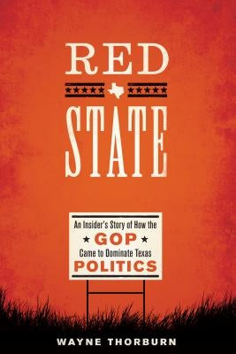 Red State: An Insider's Story of How the GOP Came to Dominate Texas Politics by Thorburn, Wayne