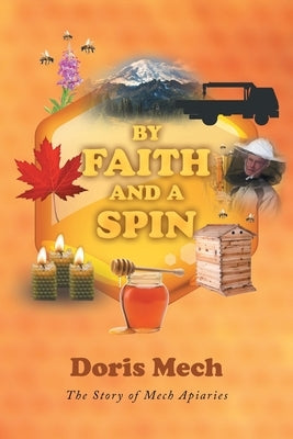 By Faith And A Spin: The Story of Mech Apiaries by Mech, Doris