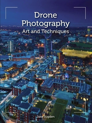 Drone Photography: Art and Techniques by Sugden, Jake