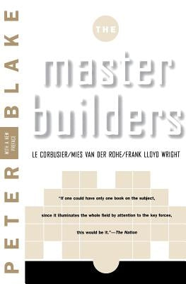 Master Builders: Le Corbusier, Mies Van Der Rohe, and Frank Lloyd Wright by Blake, Peter