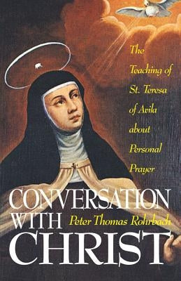 Conversation with Christ: The Teaching of St. Teresa of Avila about Personal Prayer by Rohrback, Peter