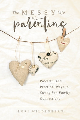 The Messy Life of Parenting: Powerful and Practical Ways to Strengthen Family Connections by Wildenberg, Lori