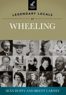 Legendary Locals of Wheeling, West Virginia by Duffy, Sean