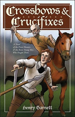 Crossbows & Crucifixes: A Novel of the Priest Hunters and the Brave Young Men Who Fought Them by Garnett, Henry