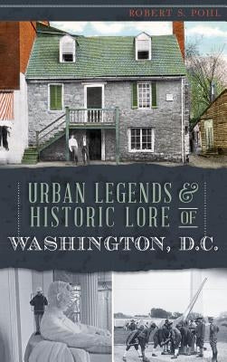 Urban Legends & Historic Lore of Washington, D.C. by , Robert S.