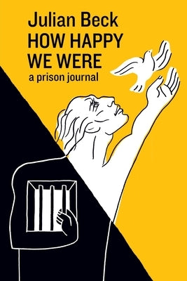How Happy We Were: a prison journal by Beck, Julian