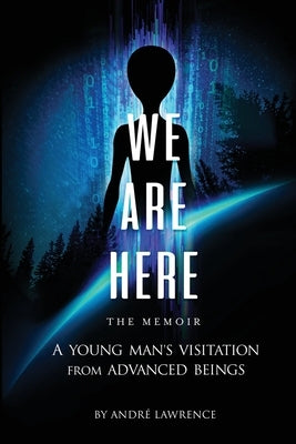 We Are Here the Memoir: A Young Man's Visitation From Advanced Beings by Lawrence, Andre