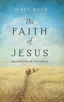The Faith of Jesus: Questions from the 21st Century by Nash, James