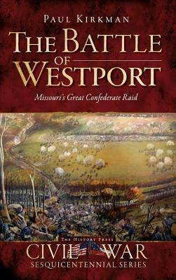 The Battle of Westport: Missouri's Great Confederate Raid by Kirkman, Paul