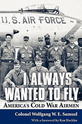 I Always Wanted to Fly: America S Cold War Airmen by Samuel, Wolfgang W. E.