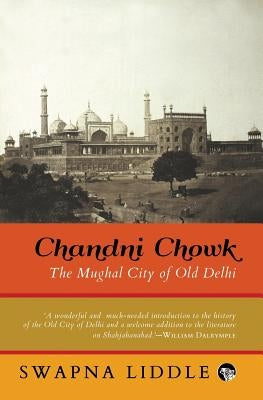 Chandni Chowk: The Mughal City of Old Delhi by Liddle, Swapna