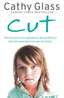 Cut: The True Story of an Abandoned, Abused Little Girl Who Was Desperate to Be Part of a Family by Glass, Cathy