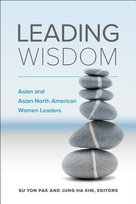 Leading Wisdom: Asian and Asian North American Women Leaders by Pak, Su Yon