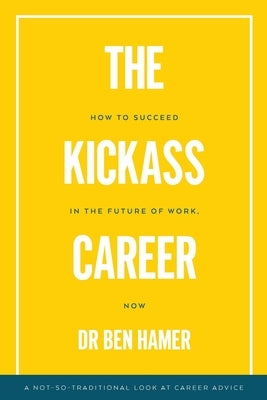 The Kickass Career: How to succeed in the future of work, now by Hamer, Ben