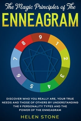 The Magic Principles of The Enneagram: Discover Who You Really Are, Your True Needs and Those of Others by Understanding the 9 Personality Types and T by Stone, Helen