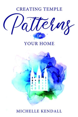 Creating Temple Patterns in Your Home by Kendall, Michelle