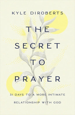 The Secret to Prayer: 31 Days to a More Intimate Relationship with God by Diroberts, Kyle