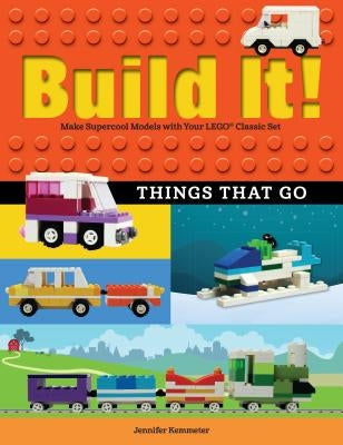Build It! Things That Go: Make Supercool Models with Your Favorite Lego(r) Parts by Kemmeter, Jennifer
