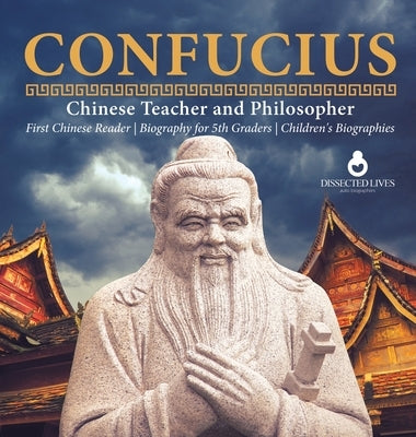 Confucius Chinese Teacher and Philosopher First Chinese Reader Biography for 5th Graders Children's Biographies by Dissected Lives