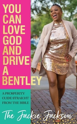 You Can Love God and Drive a Bentley!: A Prosperity Guide Straight From The Bible by Jackson, Jacqueline
