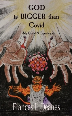 GOD is BIGGER than Covid: My Covid-19 Experience by Deanes, Frances