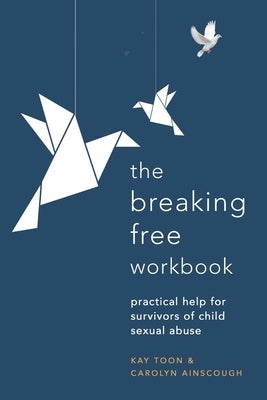 Breaking Free Workbook: Practical Help for Survivors of Child Sexual Abuse by Ainscough, Carolyn