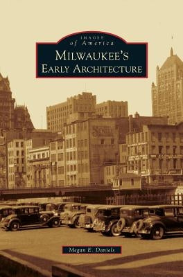 Milwaukee's Early Architecture by Daniels, Megan E.