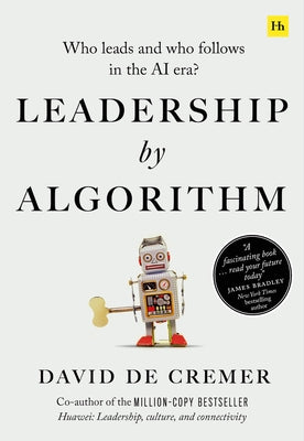 Leadership by Algorithm: Who Leads and Who Follows in the AI Era? by de Cremer, David