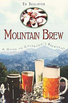 Mountain Brew: A Guide to Colorado's Breweries by Sealover, Ed