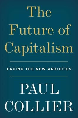 The Future of Capitalism: Facing the New Anxieties by Collier, Paul