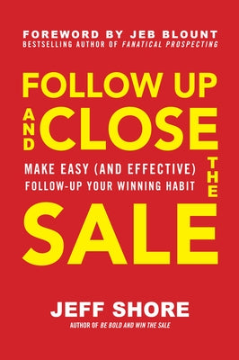 Follow Up and Close the Sale: Make Easy (and Effective) Follow-Up Your Winning Habit by Shore, Jeff