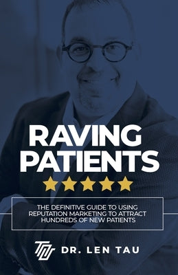 Raving Patients: The Definitive Guide to Using Reputation Marketing to Attract Hundreds of New Patients by Tau, Len
