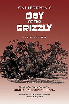 California's Day of the Grizzly: The Exciting, Tragic Story of the Mighty California Grizzly Bear by Secrest, William B., Jr.