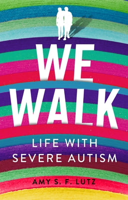 We Walk: Life with Severe Autism by Lutz, Amy S. F.