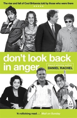 Don't Look Back in Anger: The Rise and Fall of Cool Britannia, Told by Those Who Were There by Rachel, Daniel