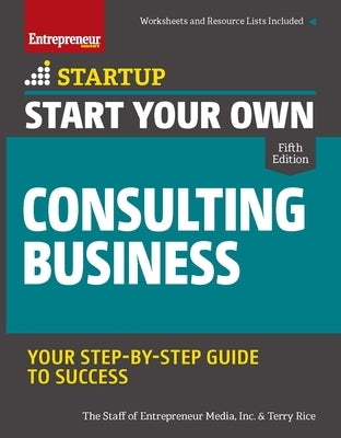 Start Your Own Consulting Business: Your Step-By-Step Guide to Success by The Staff of Entrepreneur Media, Inc