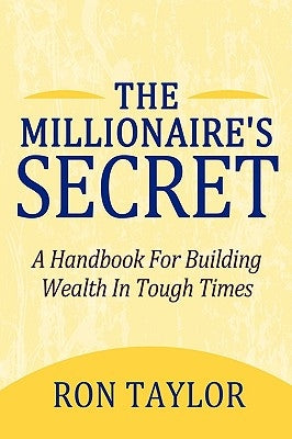 The Millionaire's Secret: A Handbook for Building Wealth in Tough Times by Ron Taylor, Taylor