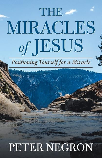 The Miracles of Jesus: Positioning Yourself for a Miracle by Negron, Peter