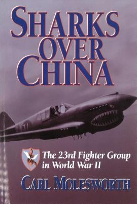 Sharks Over China: The 23rd Fighter Group in World War II by Molesworth, Carl